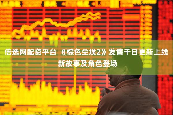 倍选网配资平台 《棕色尘埃2》发售千日更新上线 新故事及角色登场