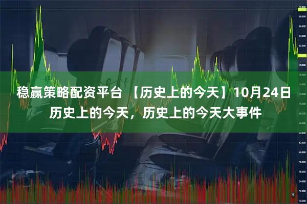 稳赢策略配资平台 【历史上的今天】10月24日 历史上的今天，历史上的今天大事件