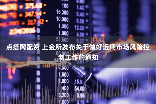 点搭网配资 上金所发布关于做好近期市场风险控制工作的通知