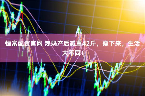 恒富配资官网 辣妈产后减重42斤，瘦下来，生活大不同！