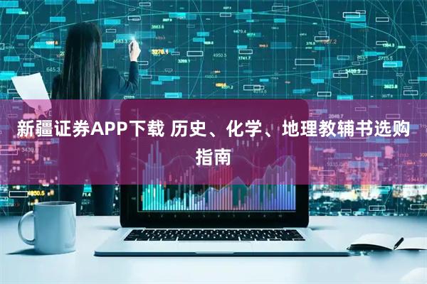 新疆证券APP下载 历史、化学、地理教辅书选购指南