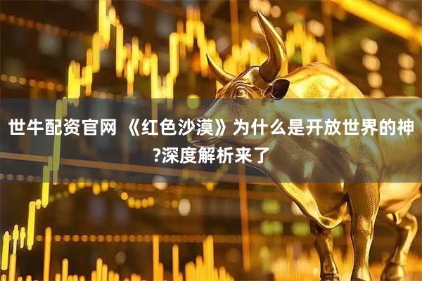 世牛配资官网 《红色沙漠》为什么是开放世界的神?深度解析来了