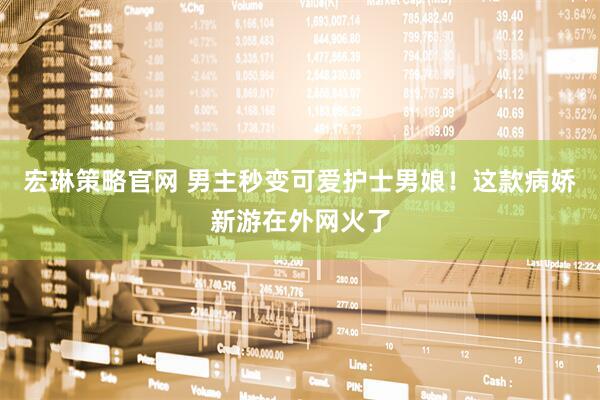 宏琳策略官网 男主秒变可爱护士男娘！这款病娇新游在外网火了