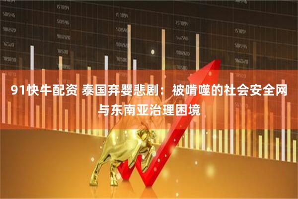 91快牛配资 泰国弃婴悲剧：被啃噬的社会安全网与东南亚治理困境