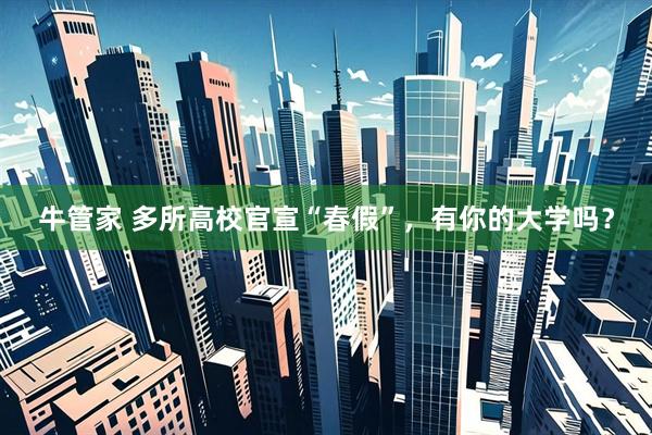 牛管家 多所高校官宣“春假”，有你的大学吗？