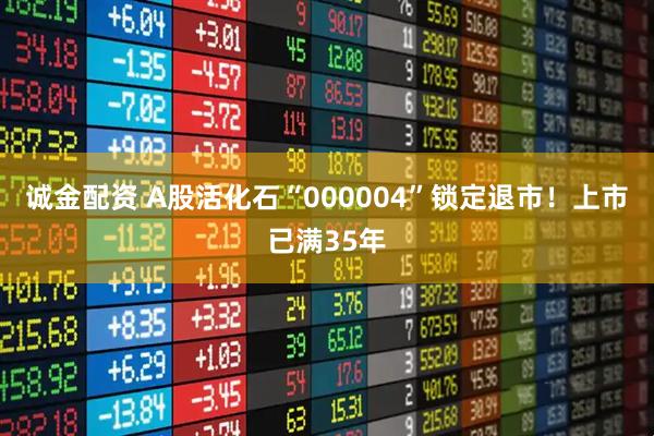 诚金配资 A股活化石“000004”锁定退市！上市已满35年