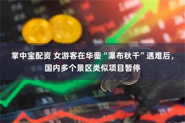 掌中宝配资 女游客在华蓥“瀑布秋千”遇难后，国内多个景区类似项目暂停