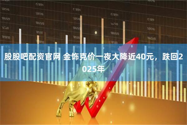 股股吧配资官网 金饰克价一夜大降近40元,跌回2025年