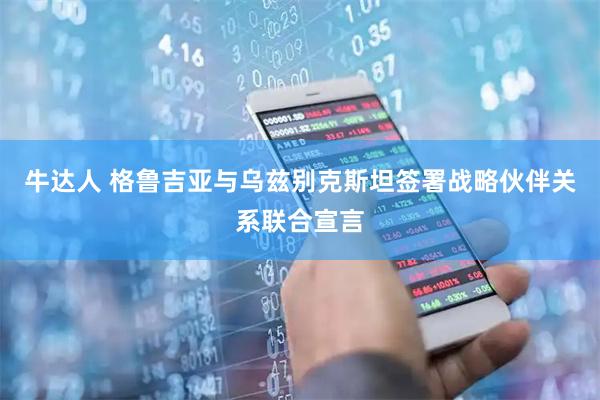牛达人 格鲁吉亚与乌兹别克斯坦签署战略伙伴关系联合宣言