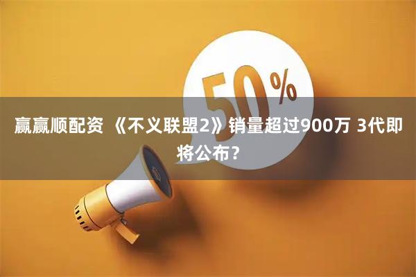 赢赢顺配资 《不义联盟2》销量超过900万 3代即将公布？