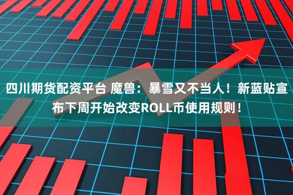 四川期货配资平台 魔兽：暴雪又不当人！新蓝贴宣布下周开始改变ROLL币使用规则！