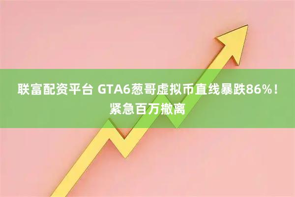 联富配资平台 GTA6葱哥虚拟币直线暴跌86%！紧急百万撤离