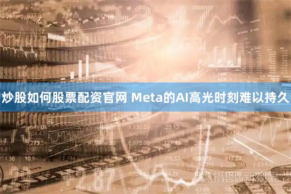 炒股如何股票配资官网 Meta的AI高光时刻难以持久