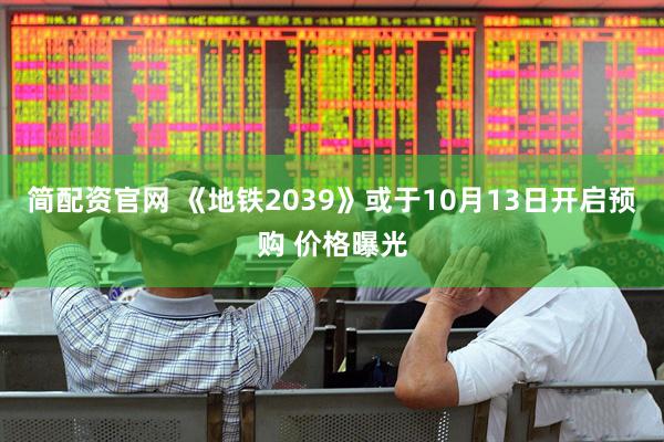 简配资官网 《地铁2039》或于10月13日开启预购 价格曝光
