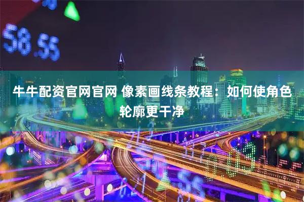 牛牛配资官网官网 像素画线条教程：如何使角色轮廓更干净