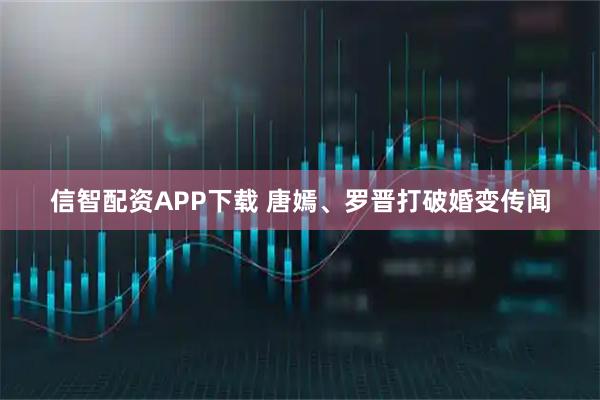 信智配资APP下载 唐嫣、罗晋打破婚变传闻