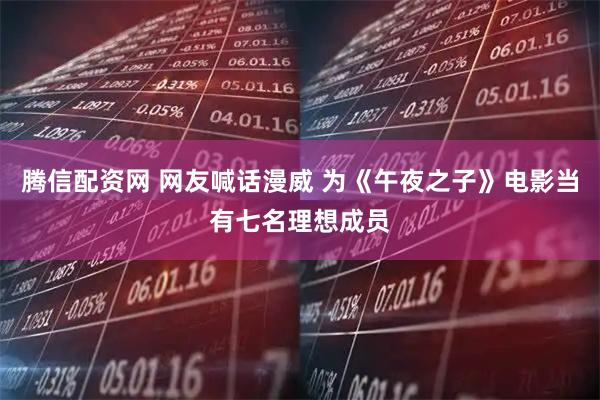腾信配资网 网友喊话漫威 为《午夜之子》电影当有七名理想成员